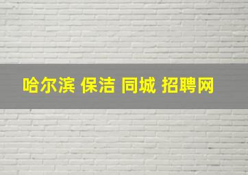 哈尔滨 保洁 同城 招聘网